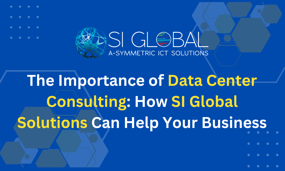 The Importance of Data Center Consulting How SI Global Solutions Can Help Your Business